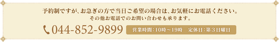 予約制ですが、お急ぎの方で当日ご希望の場合は、お気軽にお電話ください。